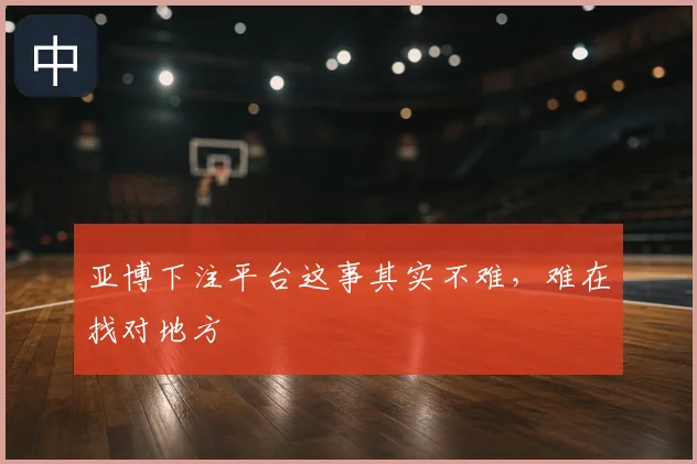 亚博下注平台这事其实不难,难在找对地方