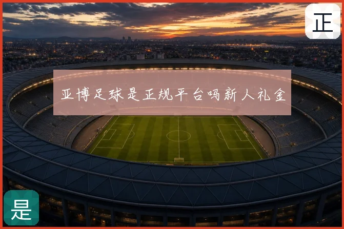 亚博足球是正规平台吗新人礼金