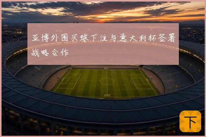 亚博外围买球下注与意大利杯签署战略合作